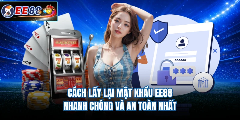 Cách Lấy Lại Mật Khẩu EE88 Nhanh Chóng Và An Toàn Nhất