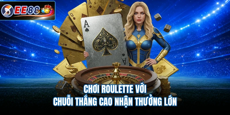 Chơi Roulette với chuỗi thắng cao nhận thưởng lớn