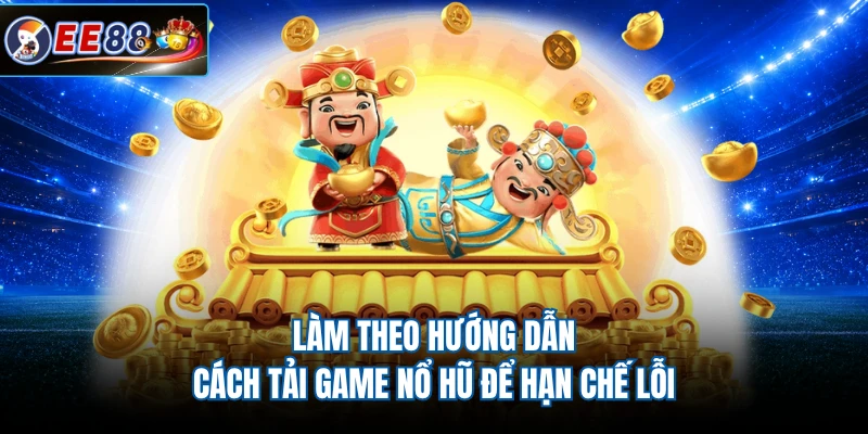 Làm theo hướng dẫn cách tải game nổ hũ để hạn chế lỗi