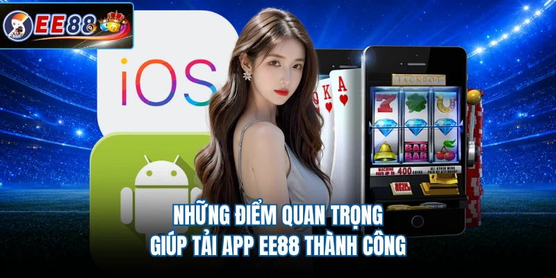 Những điểm quan trọng giúp tải app EE88 thành công 