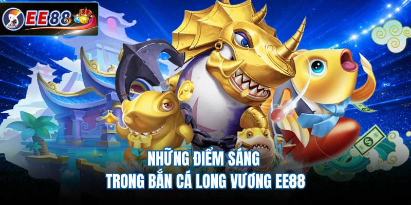 Những điểm sáng trong bắn cá Long Vương EE88