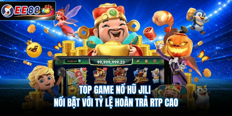 Top game nổ hũ JILI nổi bật với tỷ lệ hoàn trả RTP cao